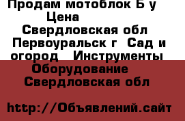 Продам мотоблок Б.у. › Цена ­ 10 000 - Свердловская обл., Первоуральск г. Сад и огород » Инструменты. Оборудование   . Свердловская обл.